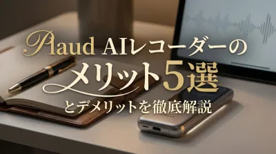 Plaud AIレコーダーのメリット5選とデメリットを徹底解説