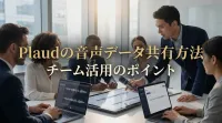 Plaudの音声データ共有方法｜チーム活用のポイント