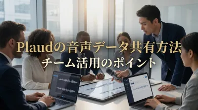 Plaudの音声データ共有方法｜チーム活用のポイント