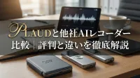 Plaudと他社AIレコーダー比較｜評判と違いを徹底解説