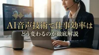 AI音声技術で仕事効率はどう変わるのか徹底解説