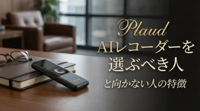 Plaud AIレコーダーを選ぶべき人と向かない人の特徴
