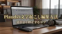 Plaudの文字起こし編集方法｜効率よく修正するコツ