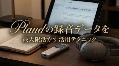 Plaudの録音データを最大限活かす活用テクニック