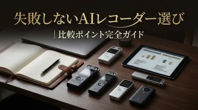 失敗しないAIレコーダー選び｜比較ポイント完全ガイド