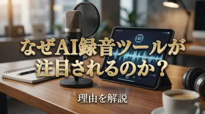 なぜAI録音ツールが注目されるのか？理由を解説
