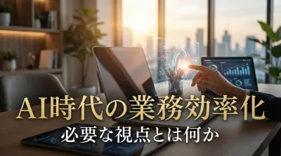 AI時代の業務効率化に必要な視点とは何か