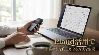Plaud活用で業務の質を向上させる方法を解説