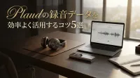 Plaudの録音データを効率よく活用するコツ5選