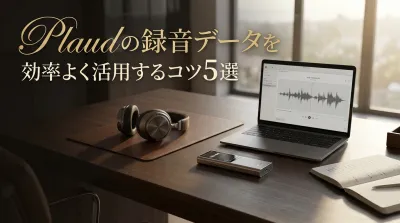 Plaudの録音データを効率よく活用するコツ5選