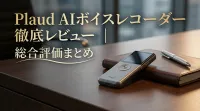 Plaud AIボイスレコーダー徹底レビュー｜総合評価まとめ