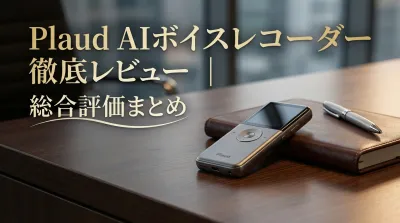 Plaud AIボイスレコーダー徹底レビュー｜総合評価まとめ