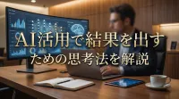 AI活用で結果を出すための思考法を解説