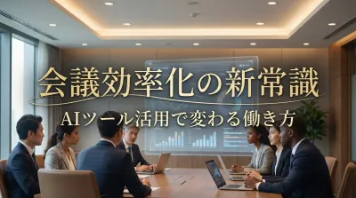 会議効率化の新常識｜AIツール活用で変わる働き方