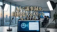 AIで議事録を自動化するメリットと導入ポイント