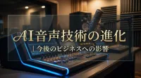 AI音声技術の進化｜今後のビジネスへの影響とは