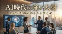 AI時代に強い人材になるためのポイントまとめ