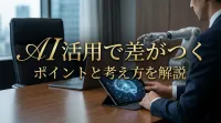 AI活用で差がつくポイントと考え方を解説