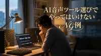 AI音声ツール選びでやってはいけないNG例