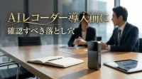 AIレコーダー導入前に確認すべき落とし穴