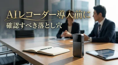 AIレコーダー導入前に確認すべき落とし穴