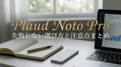 Plaud Noto Pro失敗しない選び方と注意点まとめ