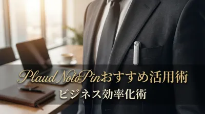 Plaud Noto Pinおすすめ活用術ビジネス効率化術