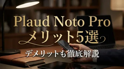 Plaud Noto Proメリット5選デメリットも徹底解説