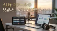 AI録音ツールの見落としがちな比較ポイント