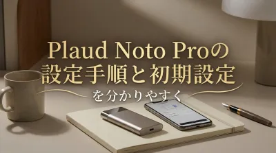 Plaud Noto Proの設定手順と初期設定を分かりやすく